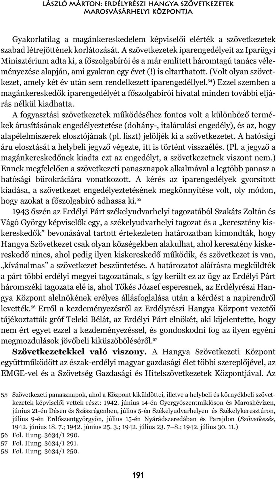 (Volt olyan szövetkezet, amely két év után sem rendelkezett iparengedéllyel. 54 ) Ezzel szemben a magánkereskedõk iparengedélyét a fõszolgabírói hivatal minden további eljárás nélkül kiadhatta.