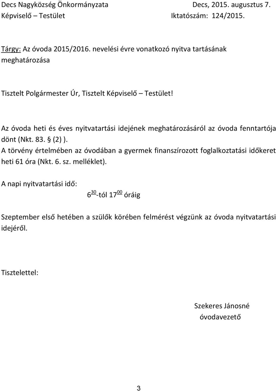 Az óvoda heti és éves nyitvatartási idejének meghatározásáról az óvoda fenntartója dönt (Nkt. 83. (2) ).