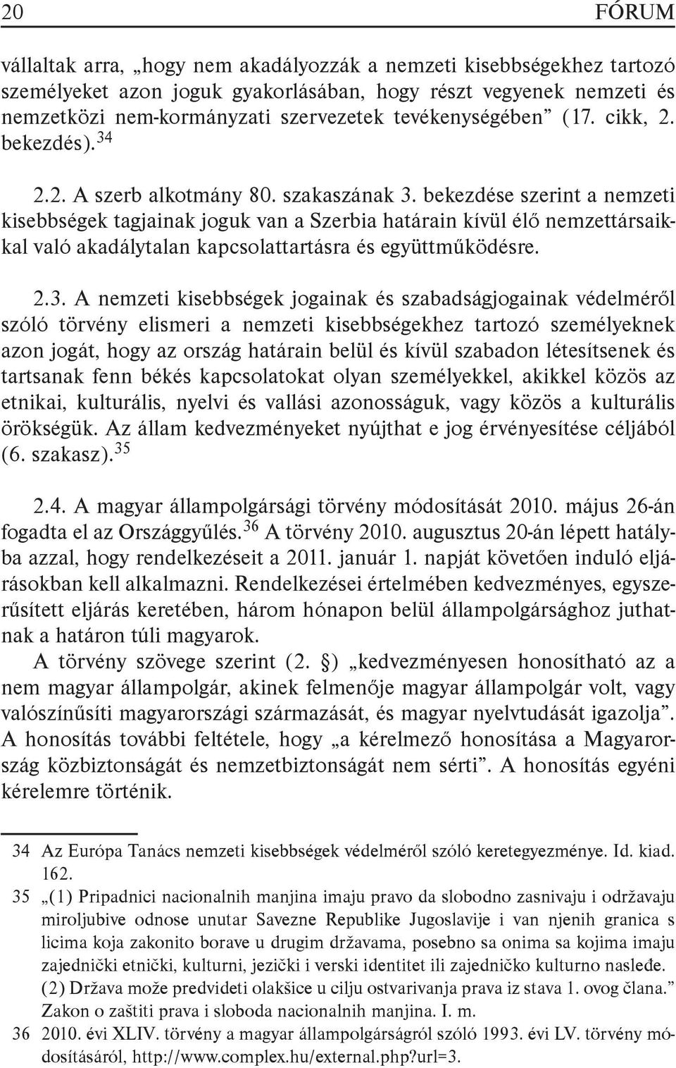 bekezdése szerint a nemzeti kisebbségek tagjainak joguk van a Szerbia határain kívül élő nemzettársaikkal való akadálytalan kapcsolattartásra és együttműködésre. 2.3.