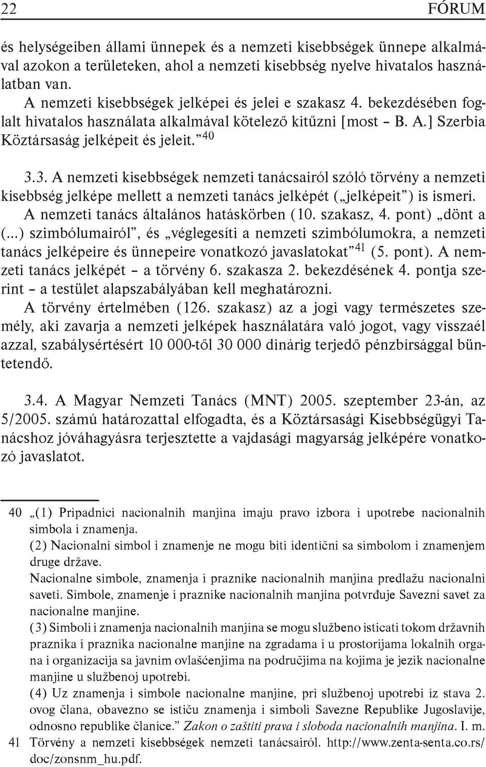 3. A nemzeti kisebbségek nemzeti tanácsairól szóló törvény a nemzeti kisebbség jelképe mellett a nemzeti tanács jelképét ( jelképeit ) is ismeri. A nemzeti tanács általános hatáskörben (10.
