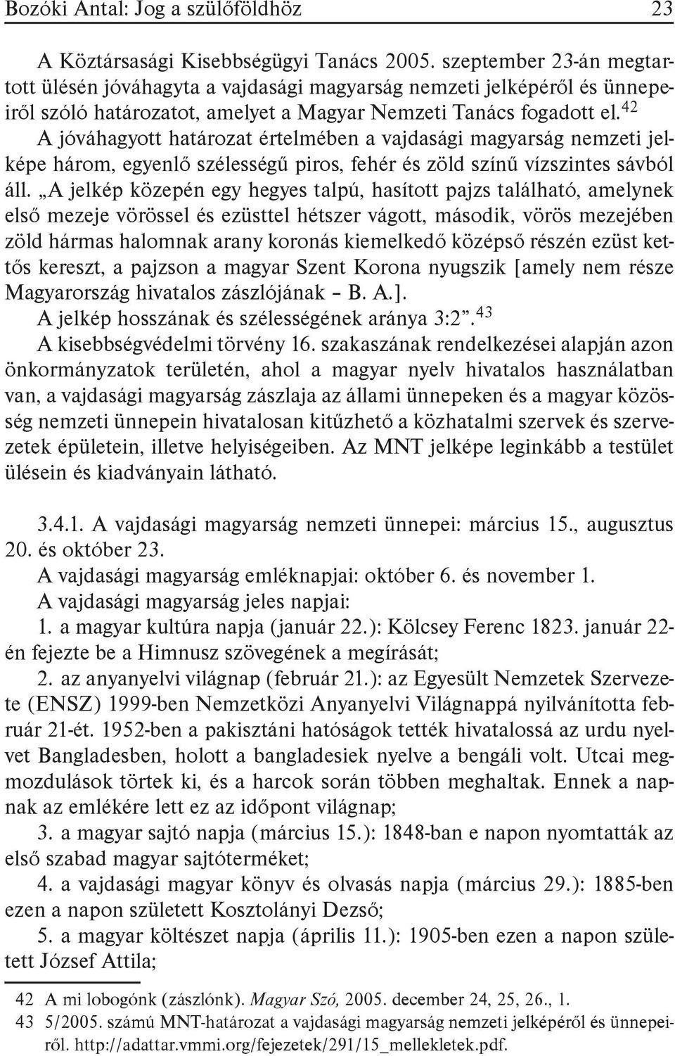 42 A jóváhagyott határozat értelmében a vajdasági magyarság nemzeti jelképe három, egyenlő szélességű piros, fehér és zöld színű vízszintes sávból áll.