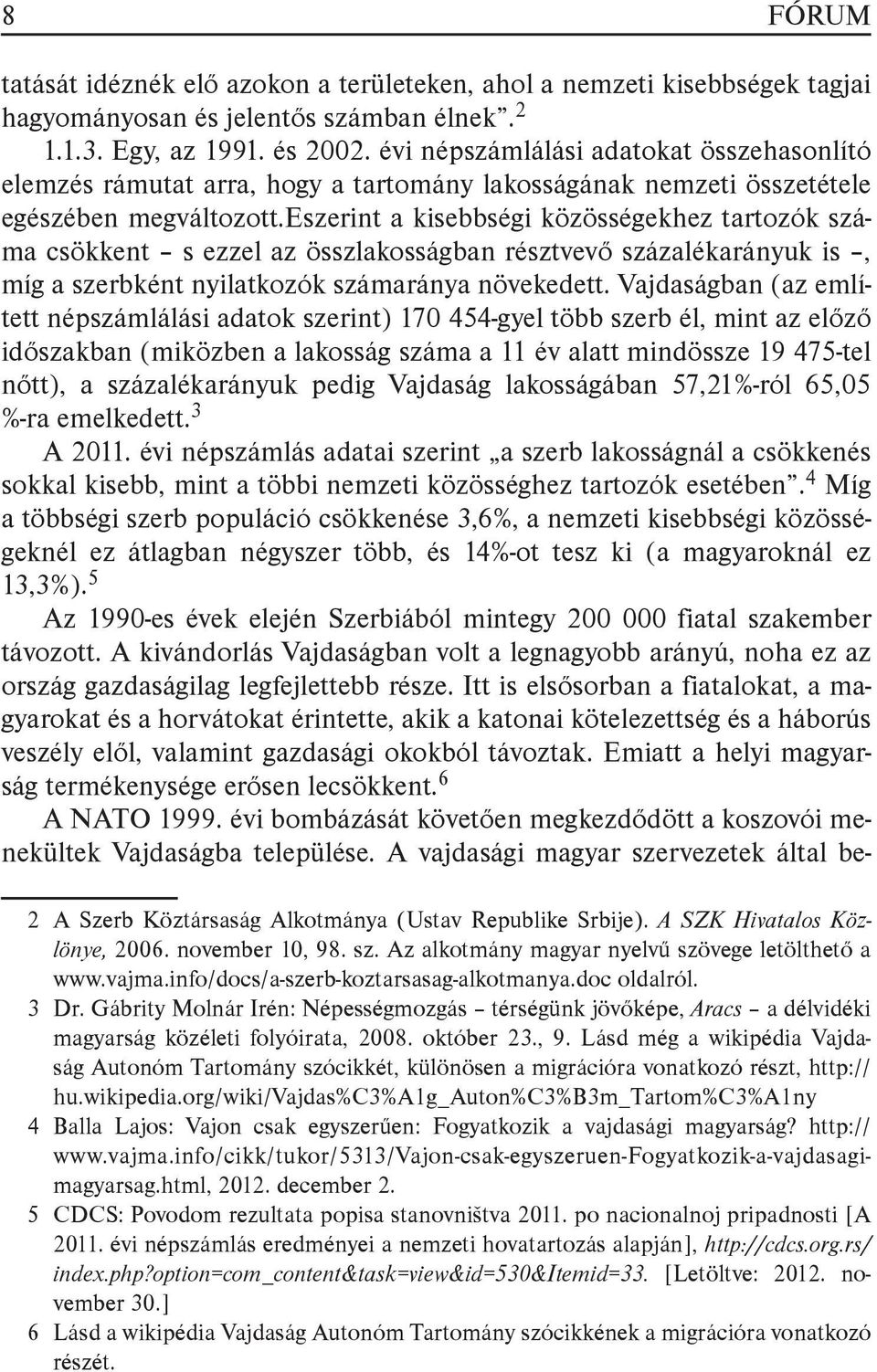 eszerint a kisebbségi közösségekhez tartozók száma csökkent s ezzel az összlakosságban résztvevő százalékarányuk is, míg a szerbként nyilatkozók számaránya növekedett.