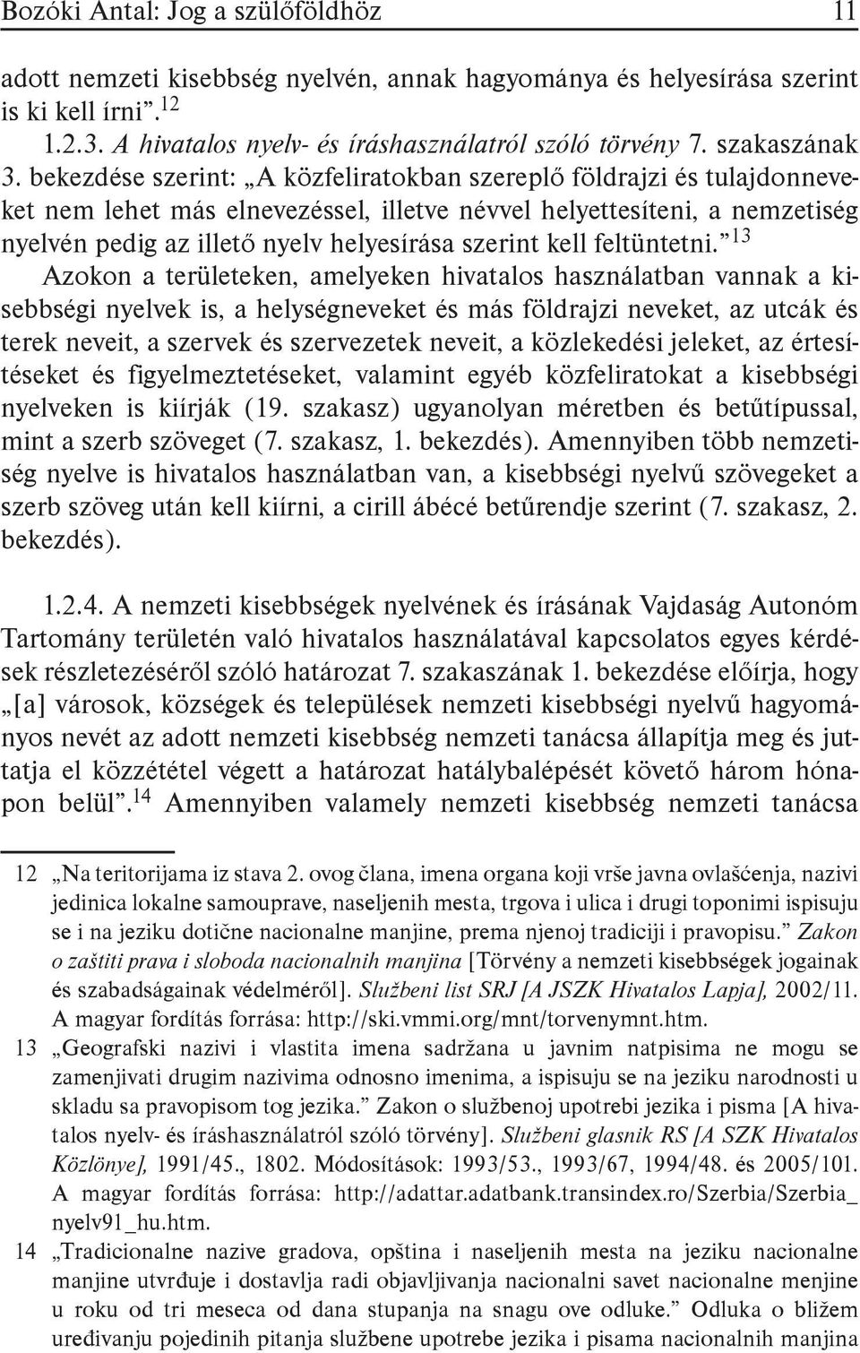 bekezdése szerint: A közfeliratokban szereplő földrajzi és tulajdonneveket nem lehet más elnevezéssel, illetve névvel helyettesíteni, a nemzetiség nyelvén pedig az illető nyelv helyesírása szerint