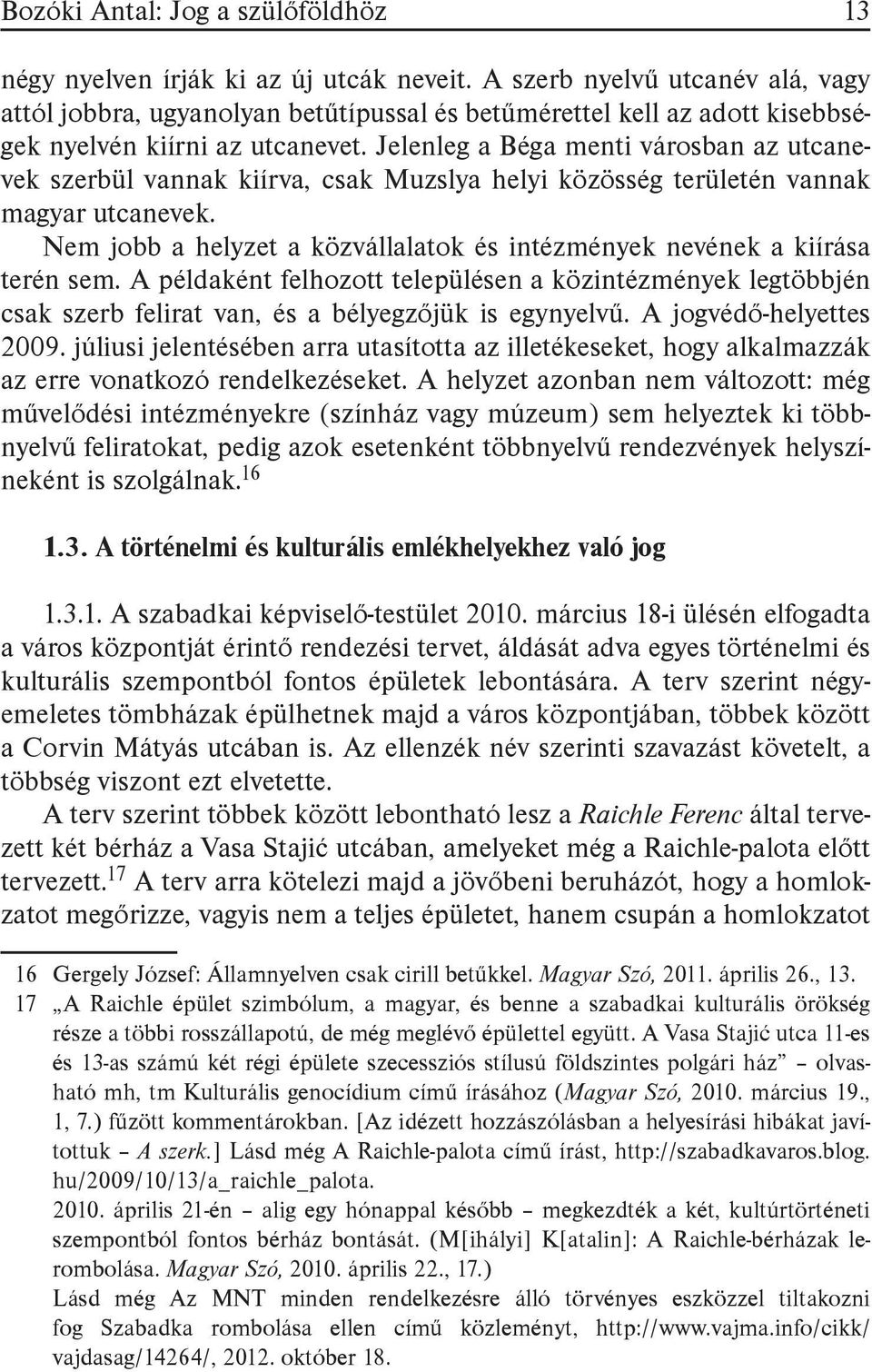 Jelenleg a Béga menti városban az utcanevek szerbül vannak kiírva, csak Muzslya helyi közösség területén vannak magyar utcanevek.