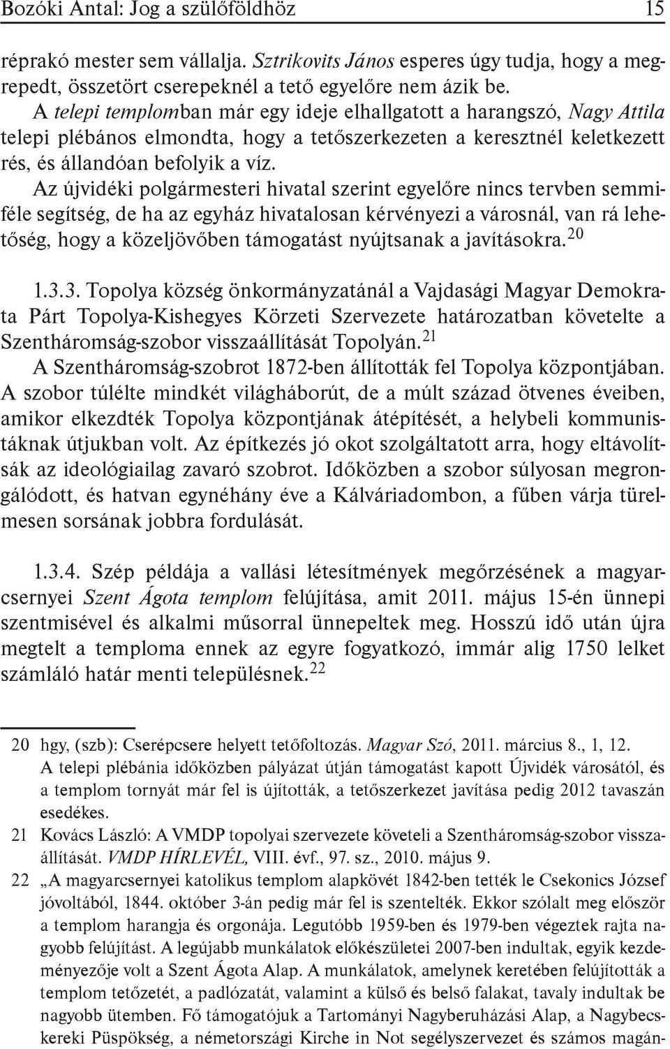 Az újvidéki polgármesteri hivatal szerint egyelőre nincs tervben semmiféle segítség, de ha az egyház hivatalosan kérvényezi a városnál, van rá lehetőség, hogy a közeljövőben támogatást nyújtsanak a