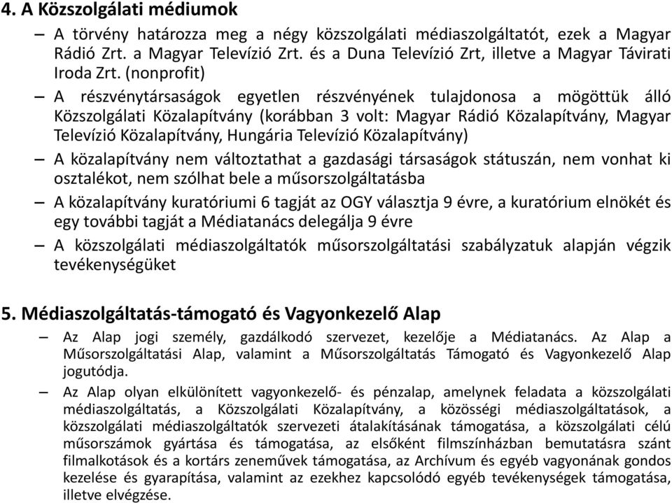 (nonprofit) A részvénytársaságok egyetlen részvényének tulajdonosa a mögöttük álló Közszolgálati Közalapítvány (korábban 3 volt: Magyar Rádió Közalapítvány, Magyar Televízió Közalapítvány, Hungária