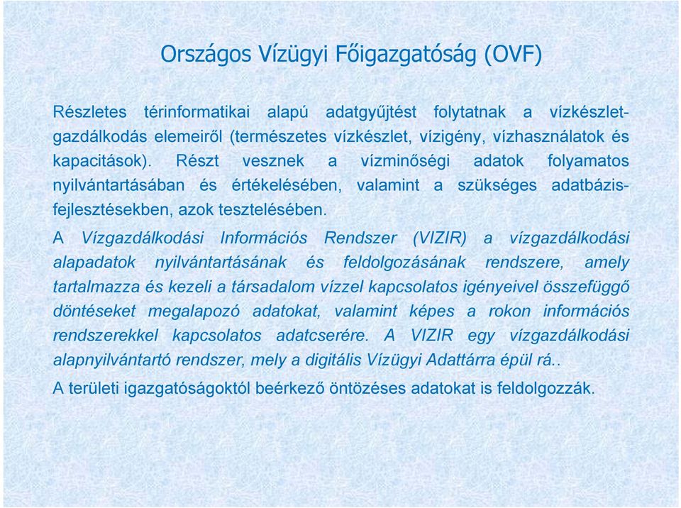 A Vízgazdálkodási Információs Rendszer (VIZIR) a vízgazdálkodási alapadatok nyilvántartásának és feldolgozásának rendszere, amely tartalmazza és kezeli a társadalom vízzel kapcsolatos igényeivel