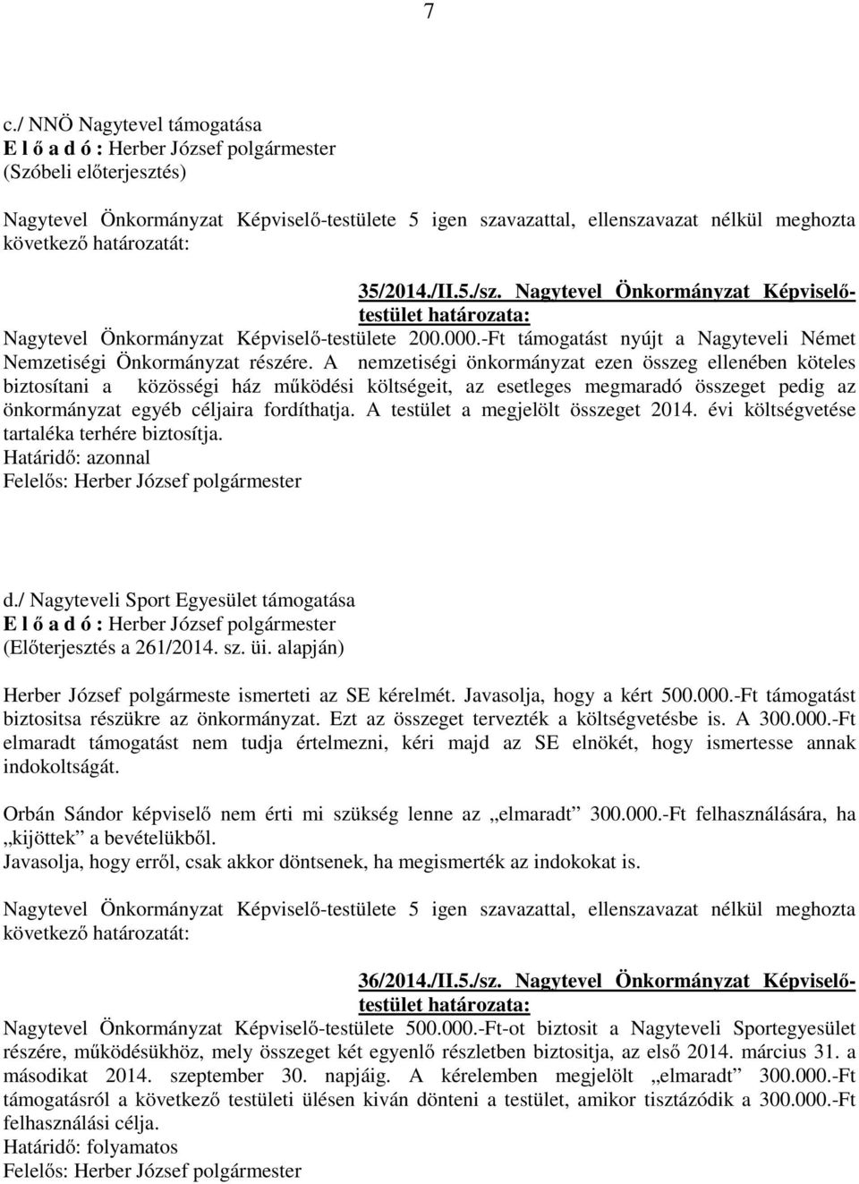 A nemzetiségi önkormányzat ezen összeg ellenében köteles biztosítani a közösségi ház működési költségeit, az esetleges megmaradó összeget pedig az önkormányzat egyéb céljaira fordíthatja.