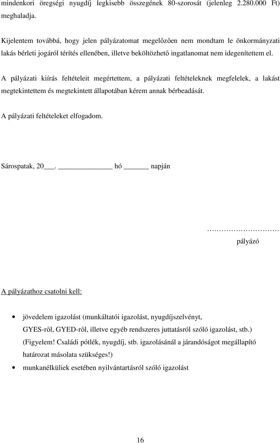 A pályázati kiírás feltételeit megértettem, a pályázati feltételeknek megfelelek, a lakást megtekintettem és megtekintett állapotában kérem annak bérbeadását. A pályázati feltételeket elfogadom.