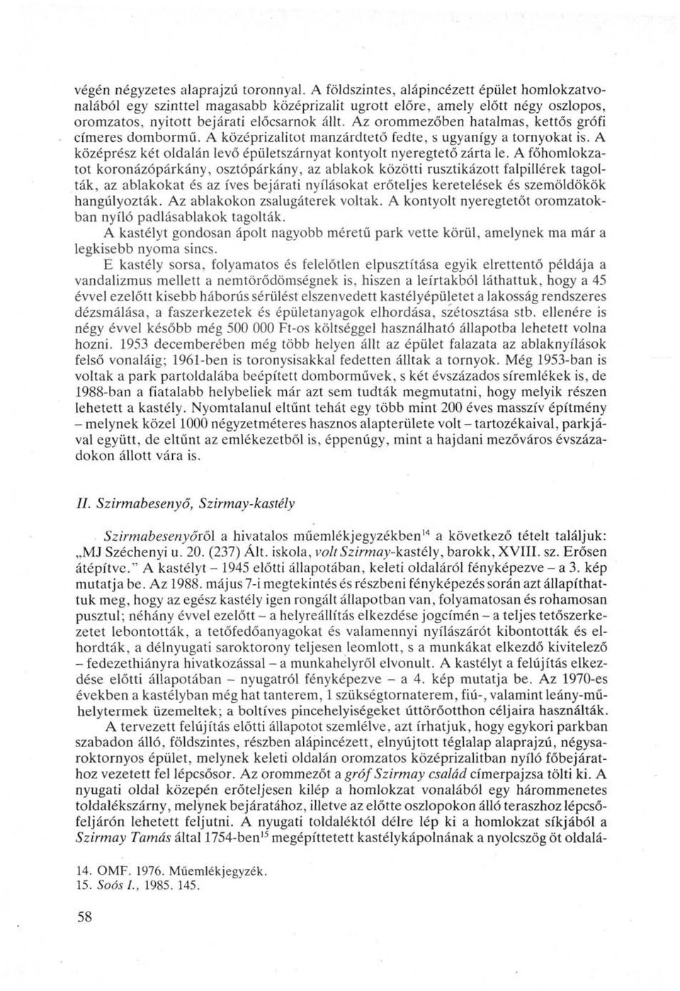 Az orommezőben hatalmas, kettős grófi címeres dombormű. A középrizalitot manzárdtető fedte, s ugyanígy a tornyokat is. A középrész két oldalán levő épületszárnyat konty olt nyeregtető zárta le.