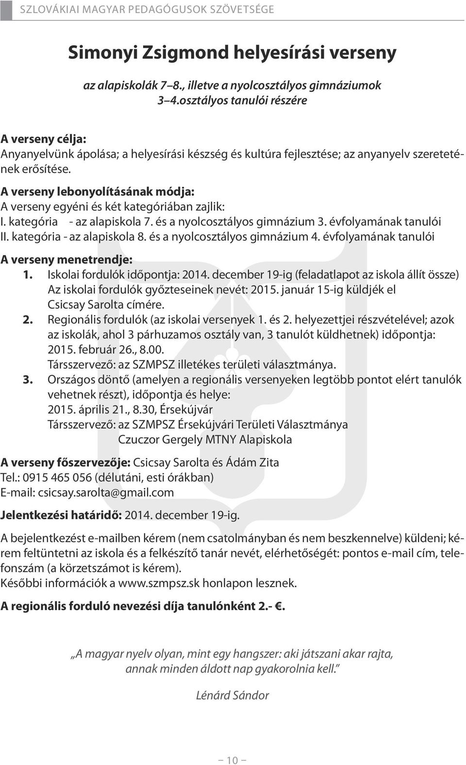 A verseny lebonyolításának módja: A verseny egyéni és két kategóriában zajlik: I. kategória - az alapiskola 7. és a nyolcosztályos gimnázium 3. évfolyamának tanulói II. kategória - az alapiskola 8.