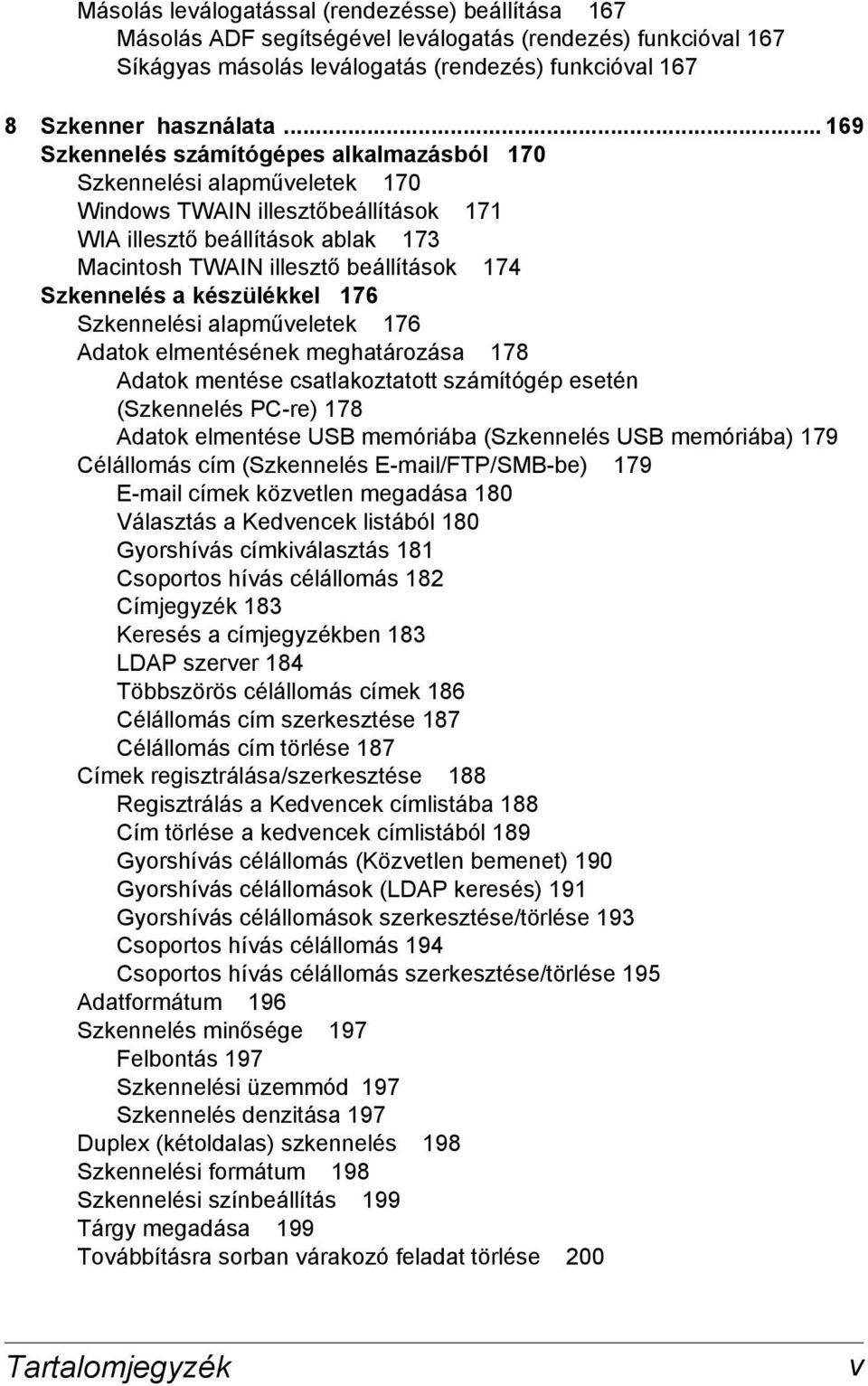 Szkennelés a készülékkel 176 Szkennelési alapműveletek 176 Adatok elmentésének meghatározása 178 Adatok mentése csatlakoztatott számítógép esetén (Szkennelés PC-re) 178 Adatok elmentése USB memóriába