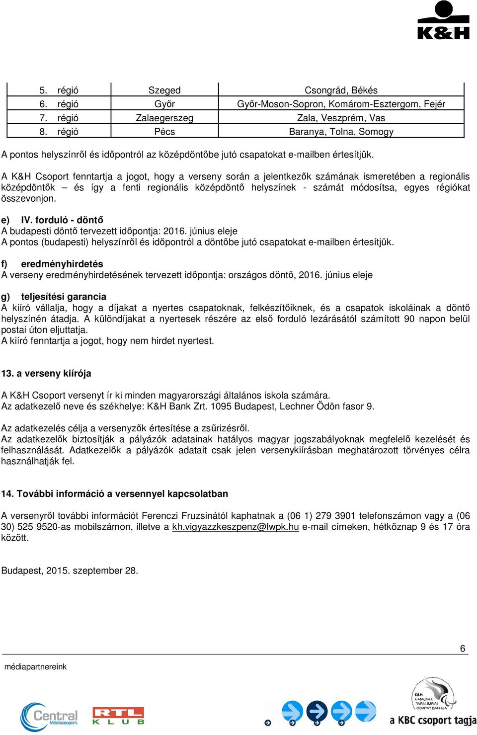 A K&H Csoport fenntartja a jogot, hogy a verseny során a jelentkezık számának ismeretében a regionális középdöntık és így a fenti regionális középdöntı helyszínek - számát módosítsa, egyes régiókat