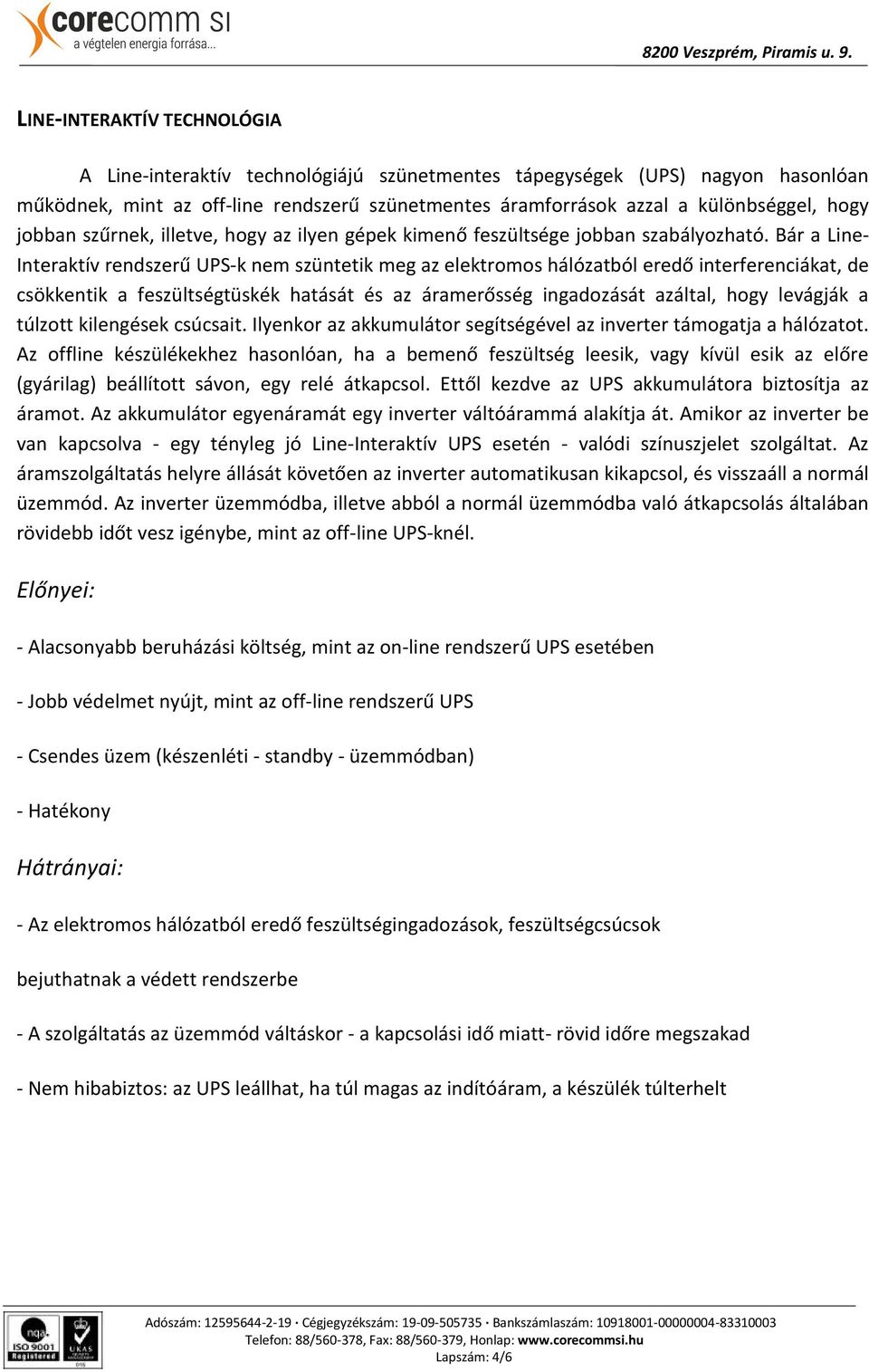 Bár a Line- Interaktív rendszerű UPS-k nem szüntetik meg az elektromos hálózatból eredő interferenciákat, de csökkentik a feszültségtüskék hatását és az áramerősség ingadozását azáltal, hogy levágják