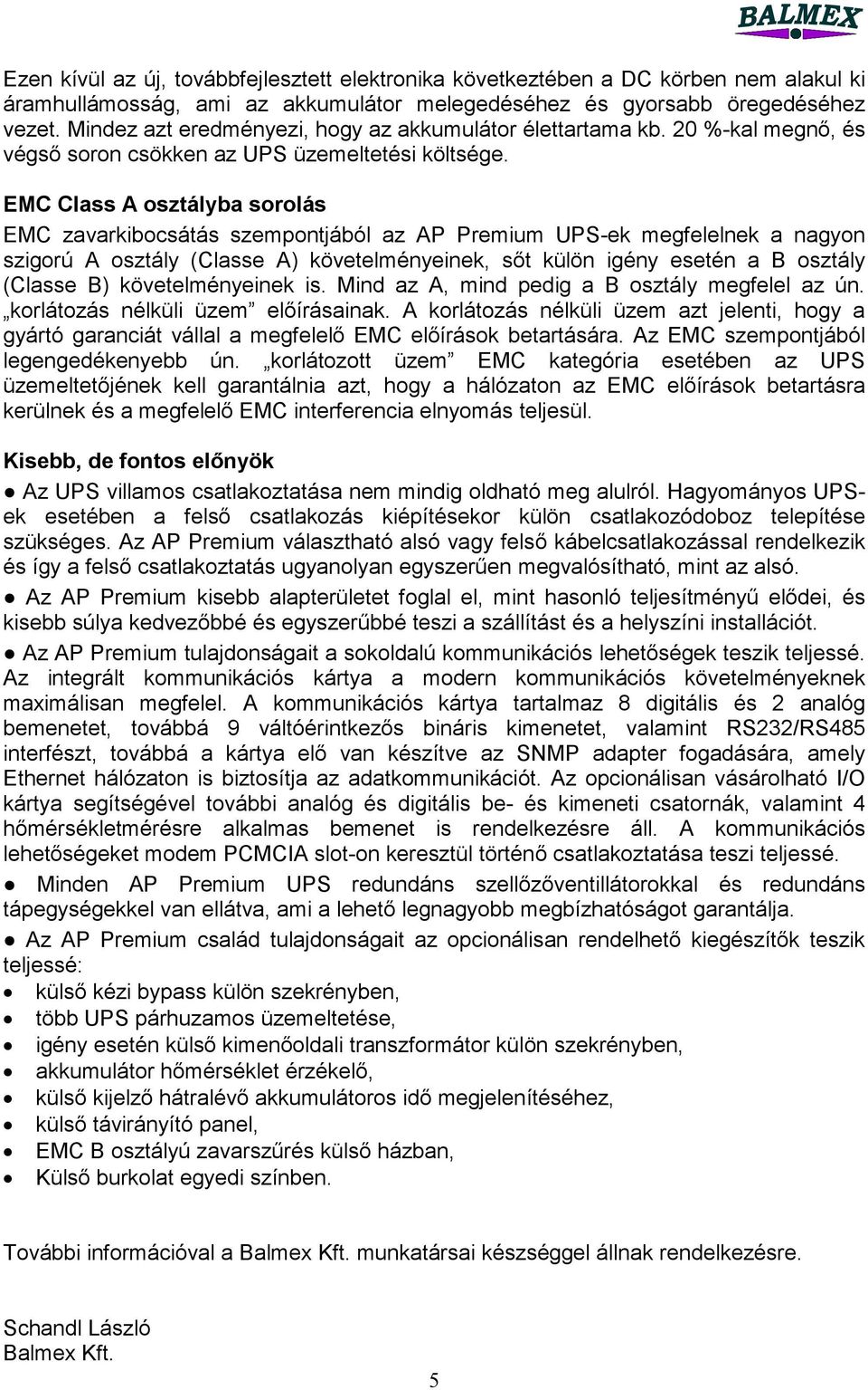 EMC Class A osztályba sorolás EMC zavarkibocsátás szempontjából az AP Premium UPS-ek megfelelnek a nagyon szigorú A osztály (Classe A) követelményeinek, sőt külön igény esetén a B osztály (Classe B)