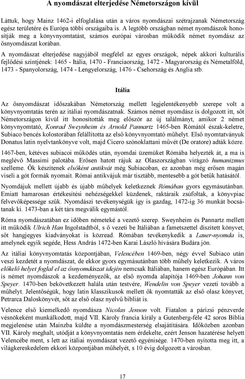 A nyomdászat elterjedése nagyjából megfelel az egyes országok, népek akkori kulturális fejlődési szintjének: 1465 - Itália, 1470 - Franciaország, 1472 - Magyarország és Németalföld, 1473 -
