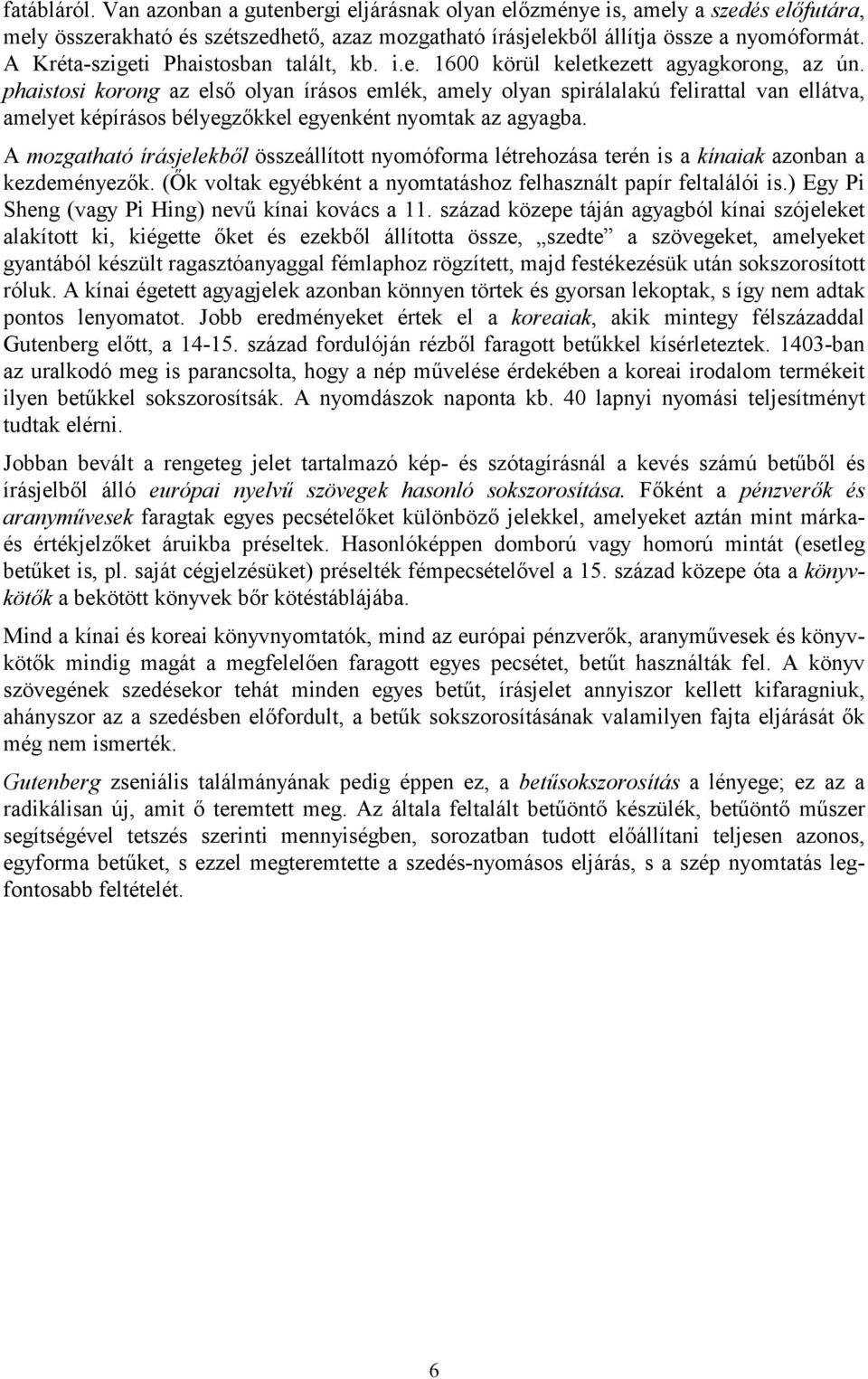phaistosi korong az első olyan írásos emlék, amely olyan spirálalakú felirattal van ellátva, amelyet képírásos bélyegzőkkel egyenként nyomtak az agyagba.