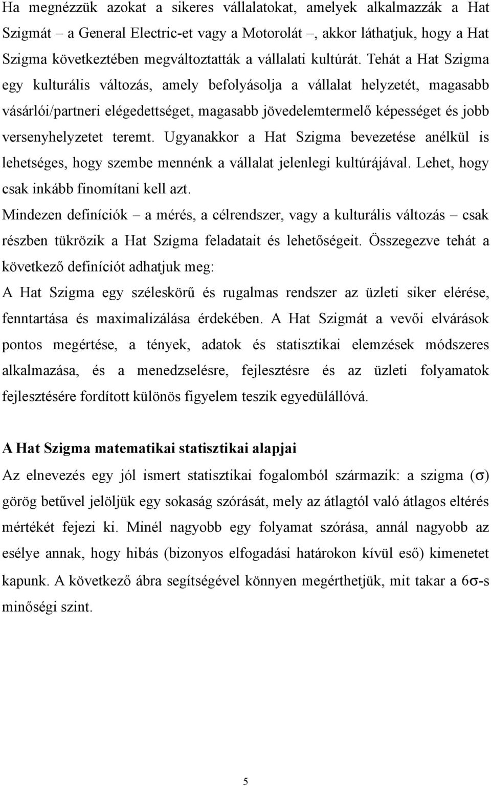 Tehát a Hat Szigma egy kulturális változás, amely befolyásolja a vállalat helyzetét, magasabb vásárlói/partneri elégedettséget, magasabb jövedelemtermelő képességet és jobb versenyhelyzetet teremt.