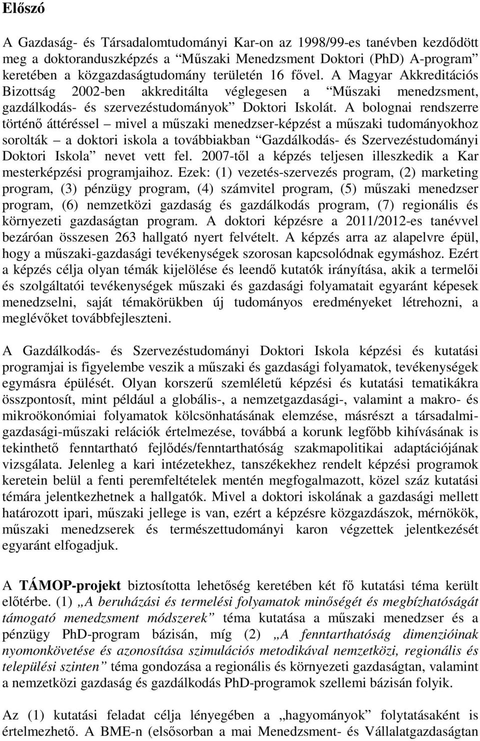 A bolognai rendszerre történő áttéréssel mivel a műszaki menedzser-képzést a műszaki tudományokhoz sorolták a doktori iskola a továbbiakban Gazdálkodás- és Szervezéstudományi Doktori Iskola nevet