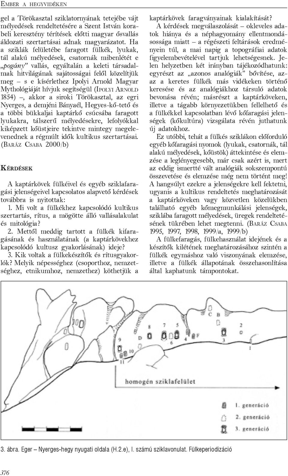 Ha a sziklák felületébe faragott fülkék, lyukak, tál alakú mélyedések, csatornák mibenlétét e pogány vallás, egyáltalán a keleti társadalmak hitvilágának sajátosságai felől közelítjük meg s e