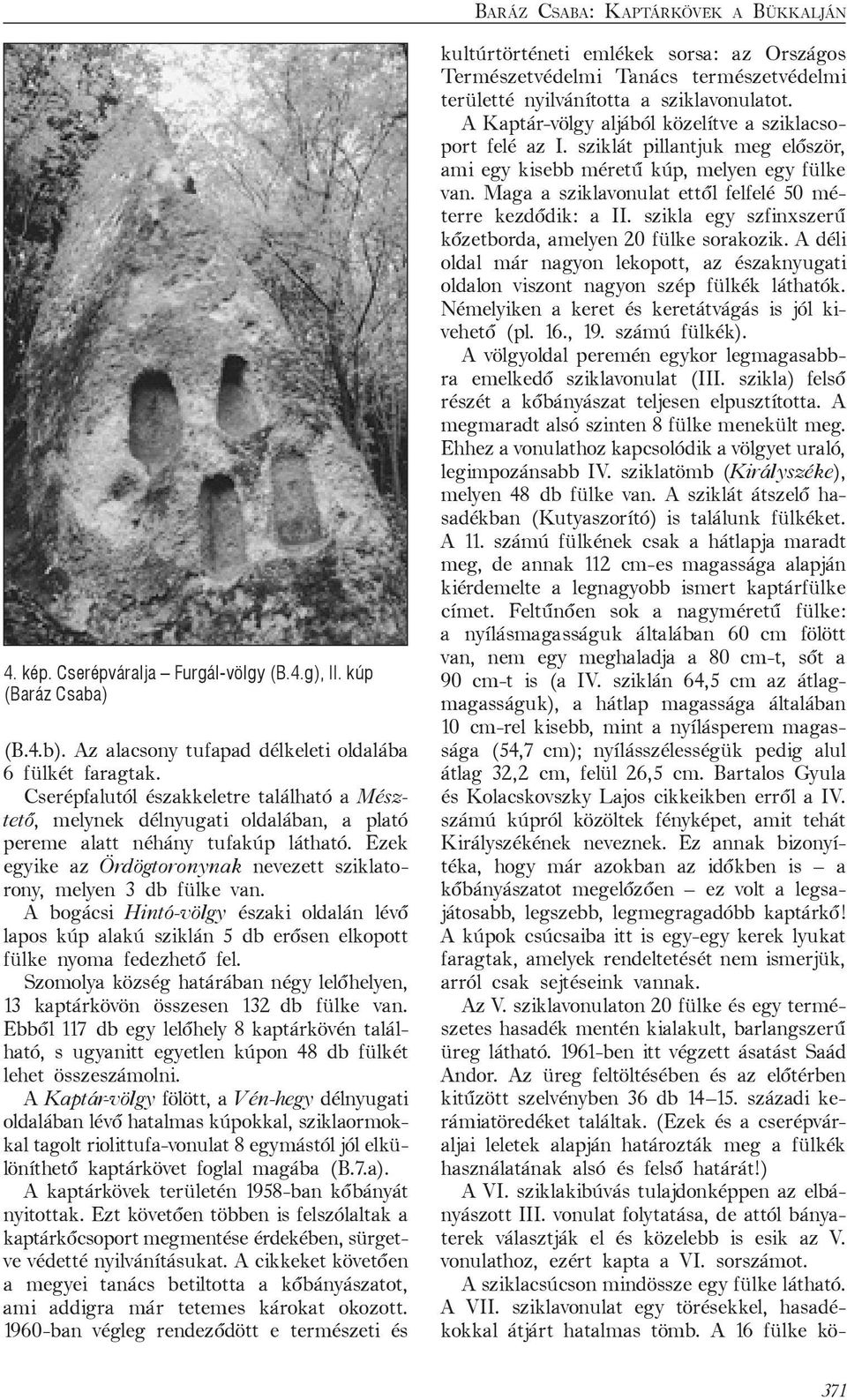 A bogácsi Hintó-völgy északi oldalán lévő lapos kúp alakú sziklán 5 db erősen elkopott fülke nyoma fedezhető fel. Szomolya község határában négy lelőhelyen, 13 kaptárkövön összesen 132 db fülke van.