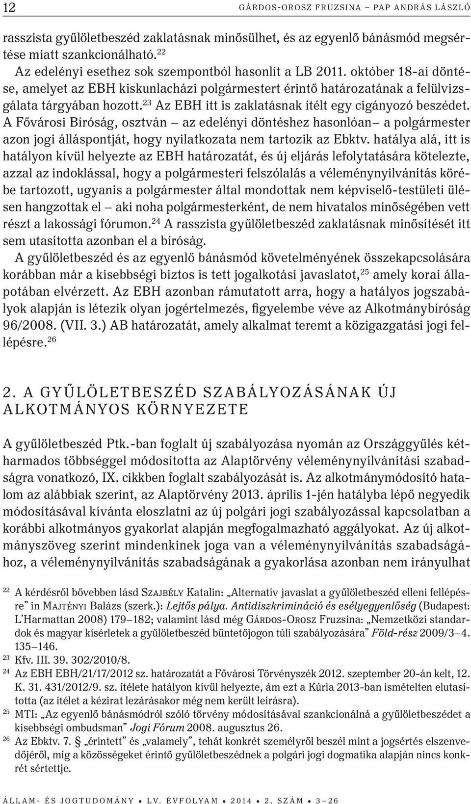 23 Az EBH itt is zaklatásnak ítélt egy cigányozó beszédet. A Fővárosi Bíróság, osztván az edelényi döntéshez hasonlóan a polgármester azon jogi álláspontját, hogy nyilatkozata nem tartozik az Ebktv.