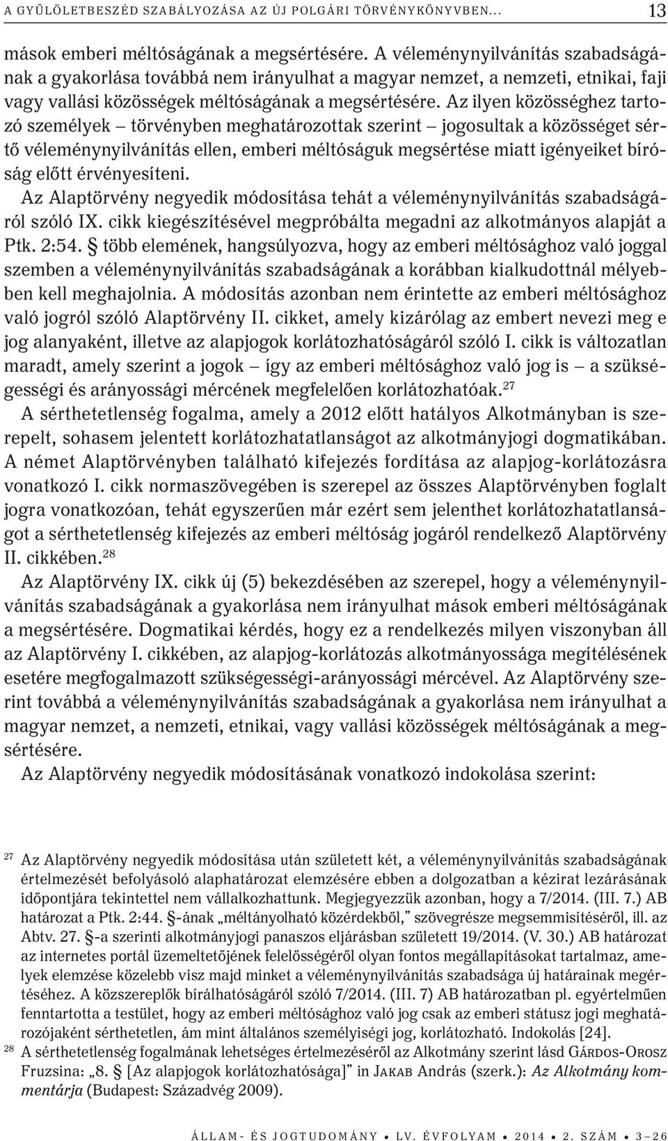 Az ilyen közösséghez tartozó személyek törvényben meghatározottak szerint jogosultak a közösséget sértő véleménynyilvánítás ellen, emberi méltóságuk megsértése miatt igényeiket bíróság előtt