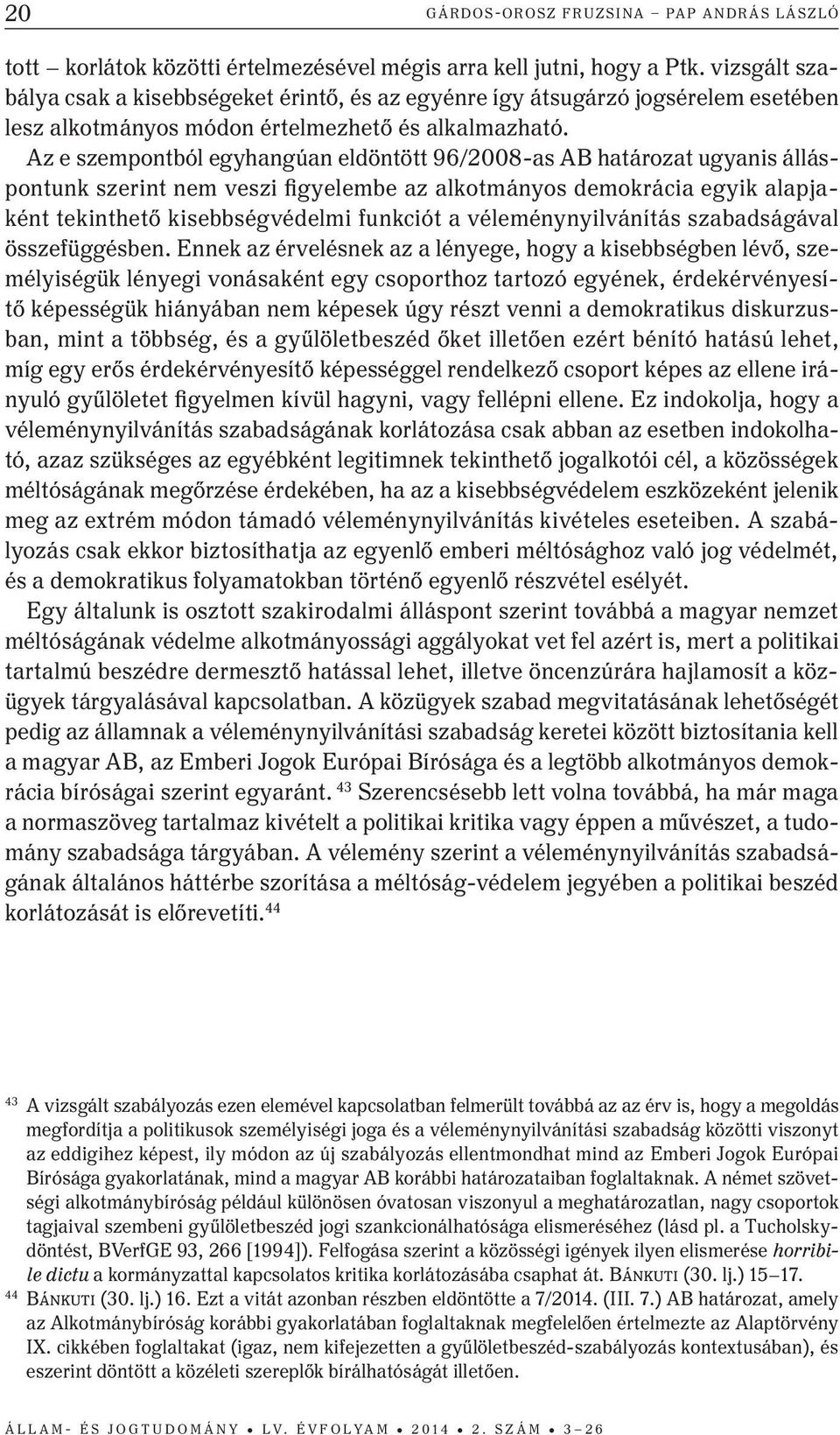 Az e szempontból egyhangúan eldöntött 96/2008-as AB határozat ugyanis álláspontunk szerint nem veszi figyelembe az alkotmányos demokrácia egyik alapjaként tekinthető kisebbségvédelmi funkciót a