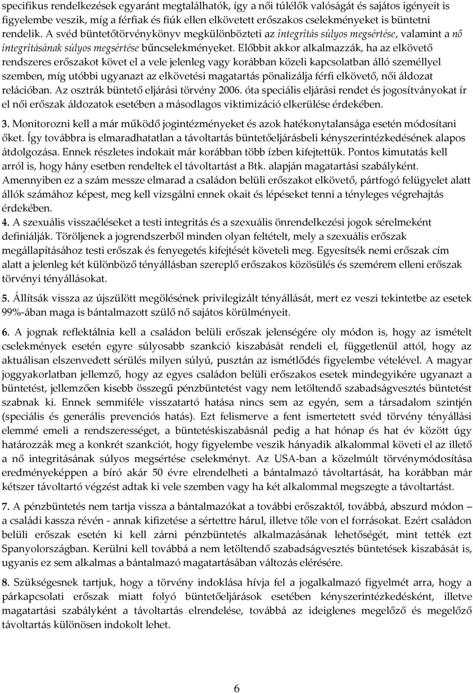 Előbbit akkor alkalmazzák, ha az elkövető rendszeres erőszakot követ el a vele jelenleg vagy korábban közeli kapcsolatban álló személlyel szemben, míg utóbbi ugyanazt az elkövetési magatartás