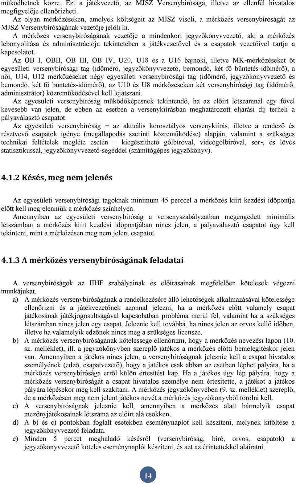 A mérkőzés versenybíróságának vezetője a mindenkori jegyzőkönyvvezető, aki a mérkőzés lebonyolítása és adminisztrációja tekintetében a játékvezetővel és a csapatok vezetőivel tartja a kapcsolatot.