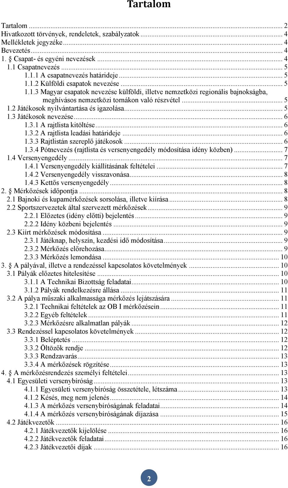 .. 5 1.3 Játékosok nevezése... 6 1.3.1 A rajtlista kitöltése... 6 1.3.2 A rajtlista leadási határideje... 6 1.3.3 Rajtlistán szereplő játékosok... 6 1.3.4 Pótnevezés (rajtlista és versenyengedély módosítása idény közben).