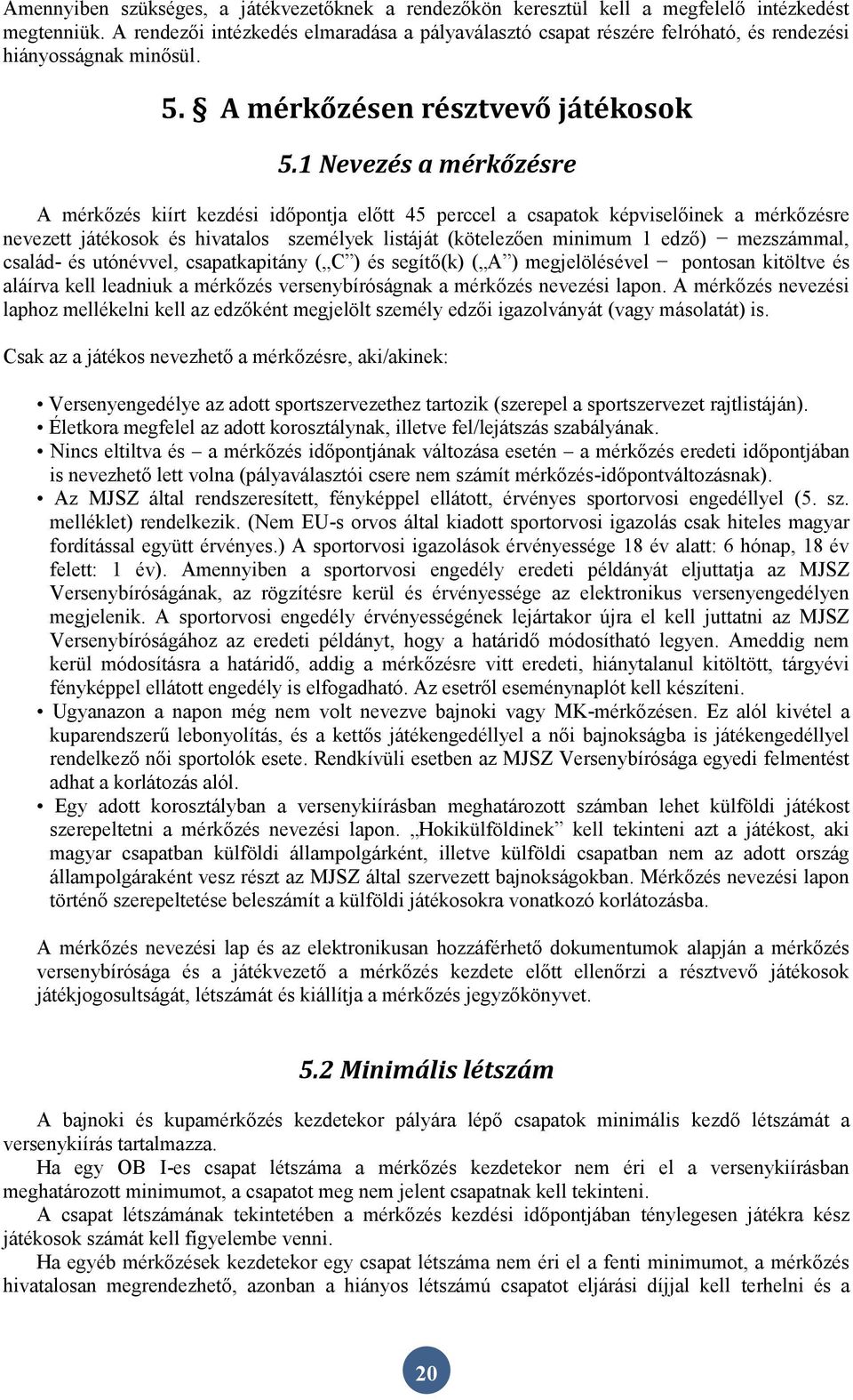 1 Nevezés a mérkőzésre A mérkőzés kiírt kezdési időpontja előtt 45 perccel a csapatok képviselőinek a mérkőzésre nevezett játékosok és hivatalos személyek listáját (kötelezően minimum 1 edző)