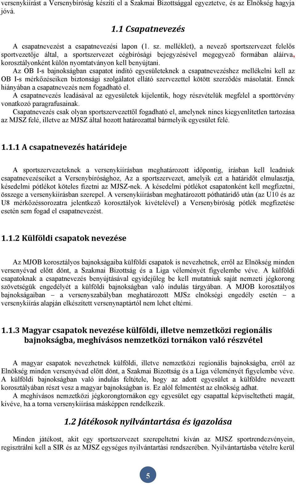 Az OB I-s bajnokságban csapatot indító egyesületeknek a csapatnevezéshez mellékelni kell az OB I-s mérkőzéseiken biztonsági szolgálatot ellátó szervezettel kötött szerződés másolatát.