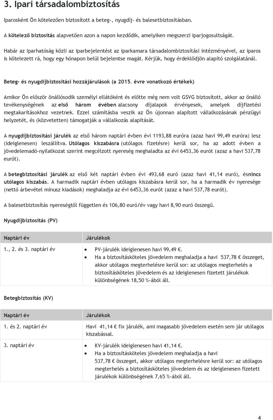 Habár az iparhatóság közli az iparbejelentést az iparkamara társadalombiztosítási intézményével, az iparos is kötelezett rá, hogy egy hónapon belül bejelentse magát.