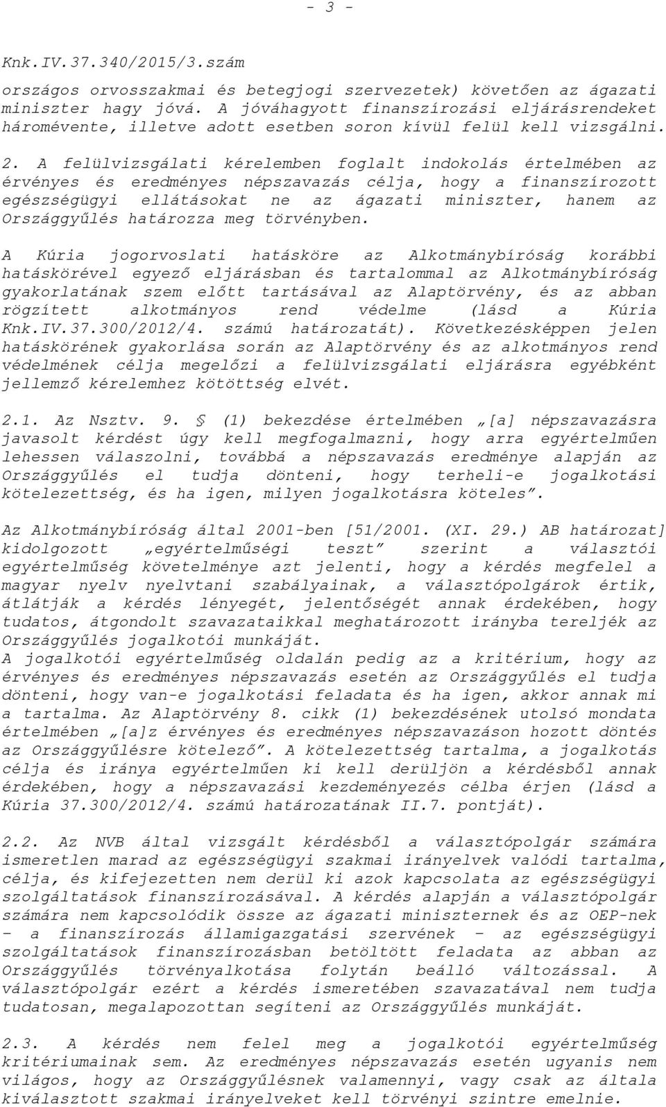A felülvizsgálati kérelemben foglalt indokolás értelmében az érvényes és eredményes népszavazás célja, hogy a finanszírozott egészségügyi ellátásokat ne az ágazati miniszter, hanem az Országgyűlés