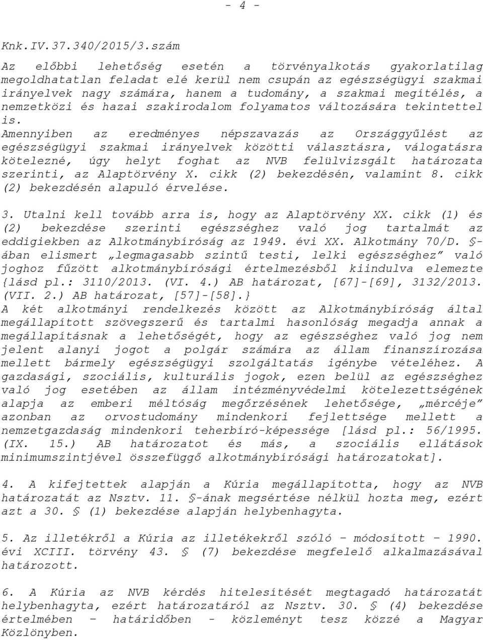 Amennyiben az eredményes népszavazás az Országgyűlést az egészségügyi szakmai irányelvek közötti választásra, válogatásra kötelezné, úgy helyt foghat az NVB felülvizsgált határozata szerinti, az