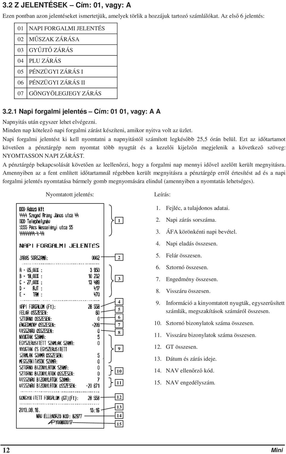 Minden nap kötelez napi forgalmi zárást készíteni, amikor nyitva volt az üzlet. Napi forgalmi jelentést ki kell nyomtatni a napnyitástól számított legkésbb 25,5 órán belül.