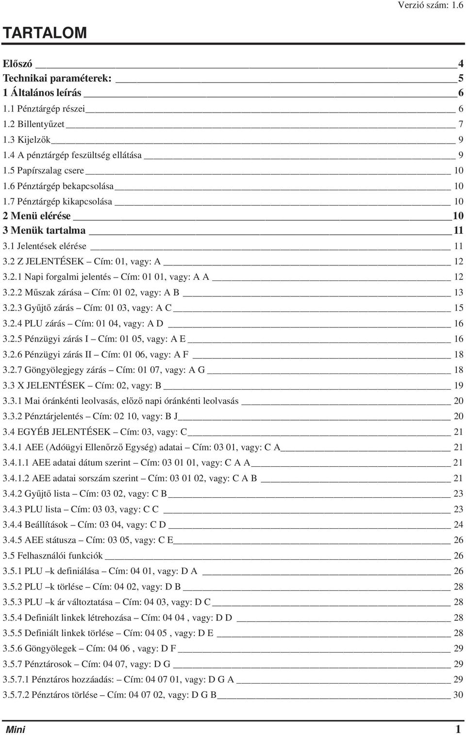 2.2 Mszak zárása Cím: 01 02, vagy: A B 13 3.2.3 Gyjt zárás Cím: 01 03, vagy: A C 15 3.2.4 PLU zárás Cím: 01 04, vagy: A D 16 3.2.5 Pénzügyi zárás I Cím: 01 05, vagy: A E 16 3.2.6 Pénzügyi zárás II Cím: 01 06, vagy: A F 18 3.