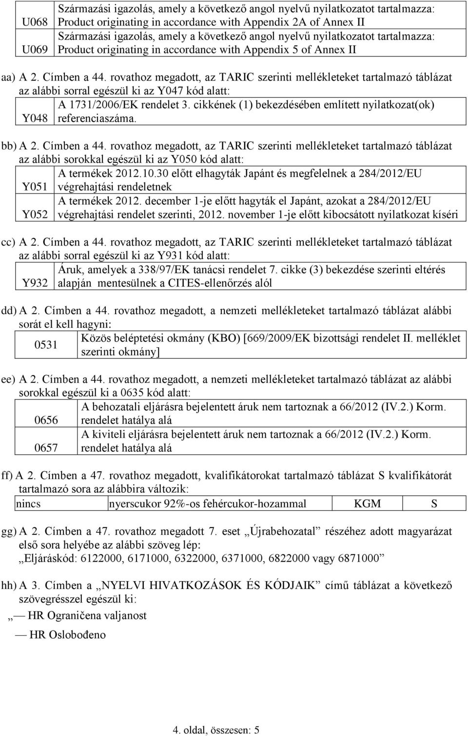 rovathoz megadott, az TARIC szerinti mellékleteket tartalmazó táblázat az alábbi sorral egészül ki az Y047 kód alatt: A 1731/2006/EK rendelet 3.