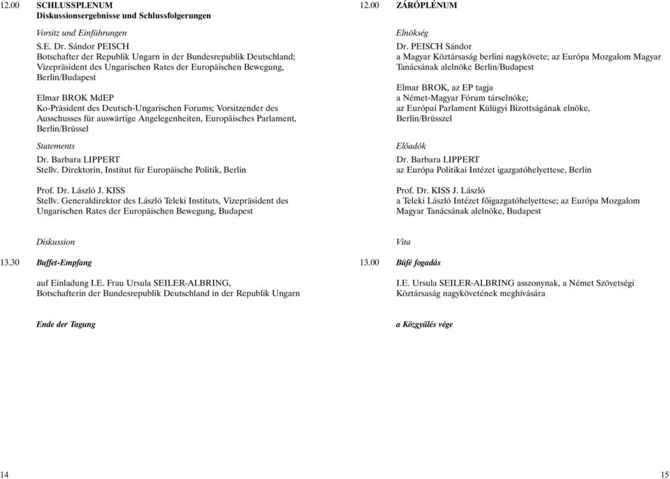 Deutsch-Ungarischen Forums; ender des Ausschusses für auswärtige Angelegenheiten, Europäisches Parlament, Berlin/Brüssel Dr. Barbara LIPPERT Stellv.