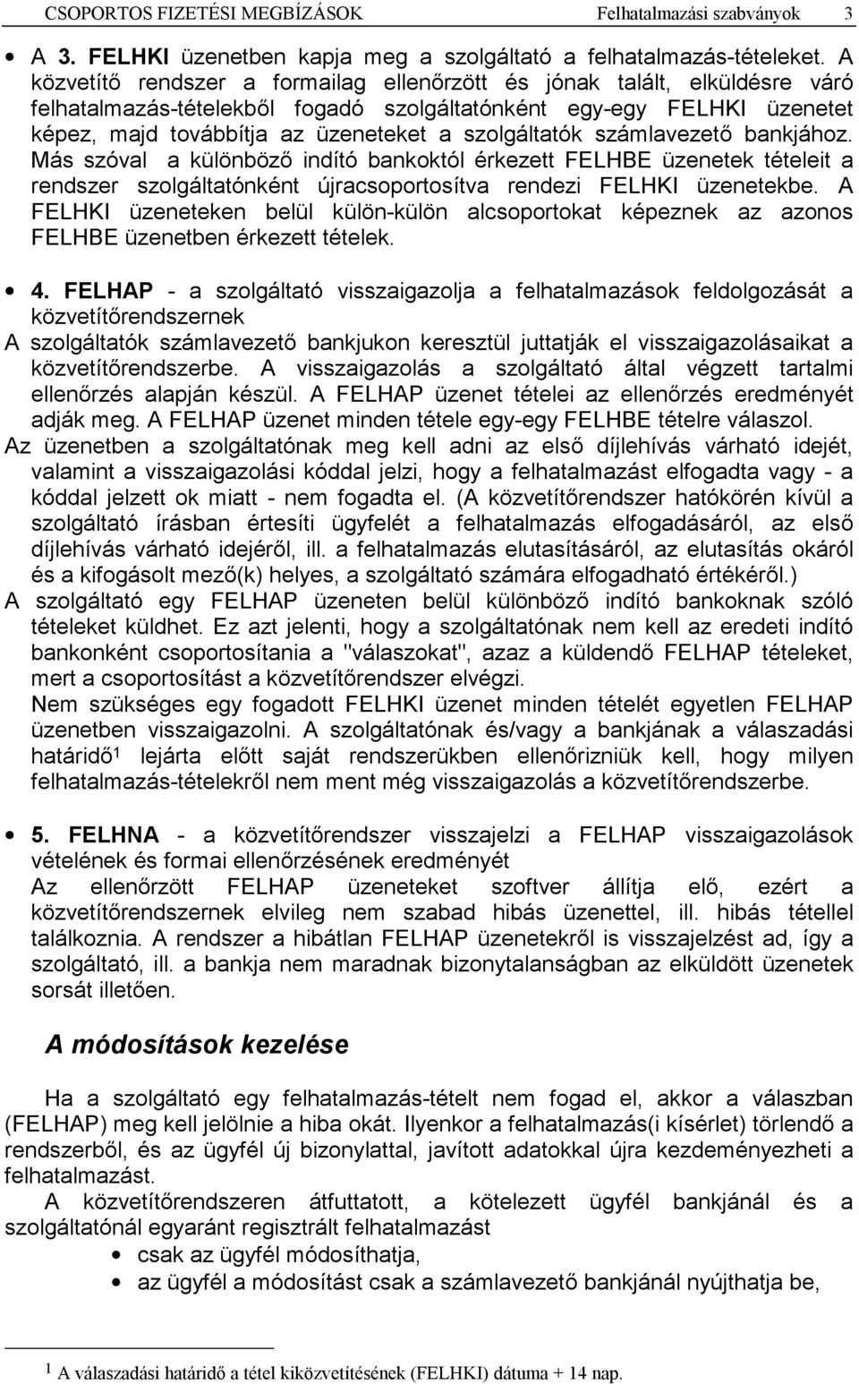 szolgáltatók számlavezető bankjához. Más szóval a különböző indító bankoktól érkezett FELHBE üzenetek tételeit a rendszer szolgáltatónként újracsoportosítva rendezi FELHKI üzenetekbe.