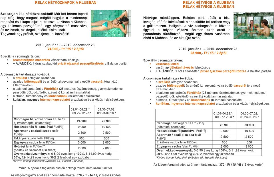 900,- Ft / fő / 2 éjtől aromaterápiás masszázs választható illóolajjal + AJÁNDÉK: 1 órás szabadtéri privát éjszakai pezsgőfürdőzés a Balaton partján Csomagár hétköznapokra Ft / fő / 2 24 900 26 900