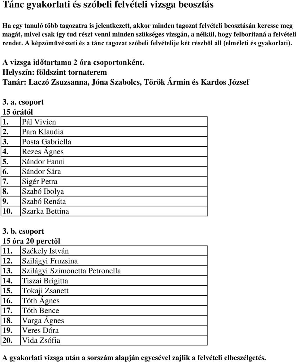 A vizsga időtartama 2 óra csoportonként. Helyszín: földszint tornaterem Tanár: Laczó Zsuzsanna, Jóna Szabolcs, Török Ármin és Kardos József 3. a. csoport 15 órától 1. Pál Vivien 2. Para Klaudia 3.