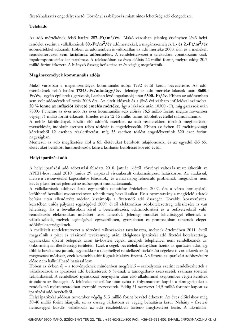 Ebben az adónemben is változatlan az adó mértéke 2008. óta, és a mellékelt rendelettervezet sem tartalmaz adóemelést. A rendelettervezet a telekadóra vonatkozóan csak fogalompontosításokat tartalmaz.