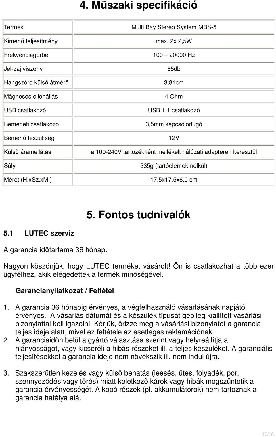 ) 100 20000 Hz 65db 3,81cm 4 Ohm USB 1.1 csatlakozó 3,5mm kapcsolódugó 12V a 100-240V tartozékként mellékelt hálózati adapteren keresztül 335g (tartóelemek nélkül) 17,5x17,5x6,0 cm 5.