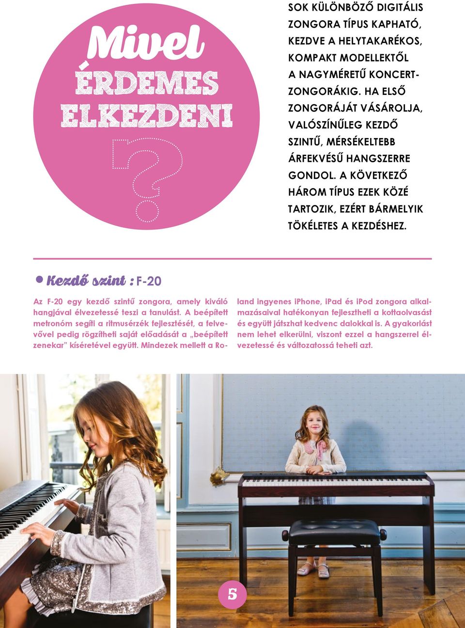 Kezdő szint : F- 20 Az F-20 egy kezdő szintű zongora, amely kiváló hangjával élvezetessé teszi a tanulást.