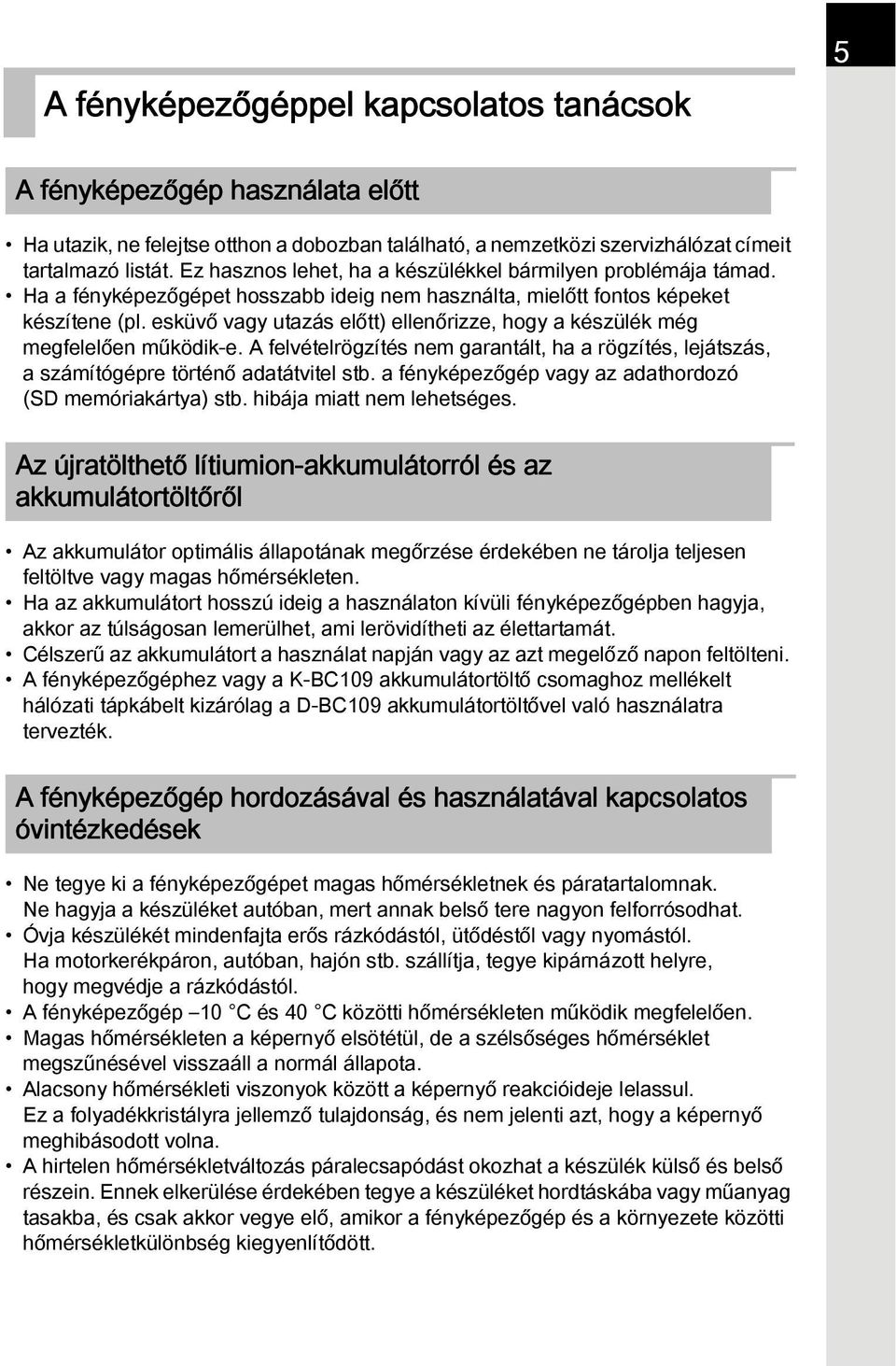 esküvő vagy utazás előtt) ellenőrizze, hogy a készülék még megfelelően működik-e. A felvételrögzítés nem garantált, ha a rögzítés, lejátszás, a számítógépre történő adatátvitel stb.