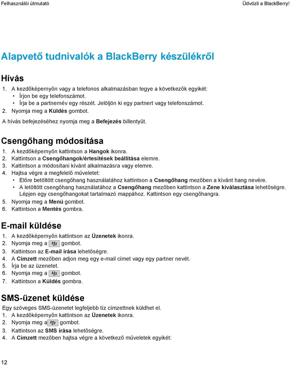 A kezdőképernyőn kattintson a Hangok ikonra. 2. Kattintson a Csengőhangok/értesítések beállítása elemre. 3. Kattintson a módosítani kívánt alkalmazásra vagy elemre. 4.