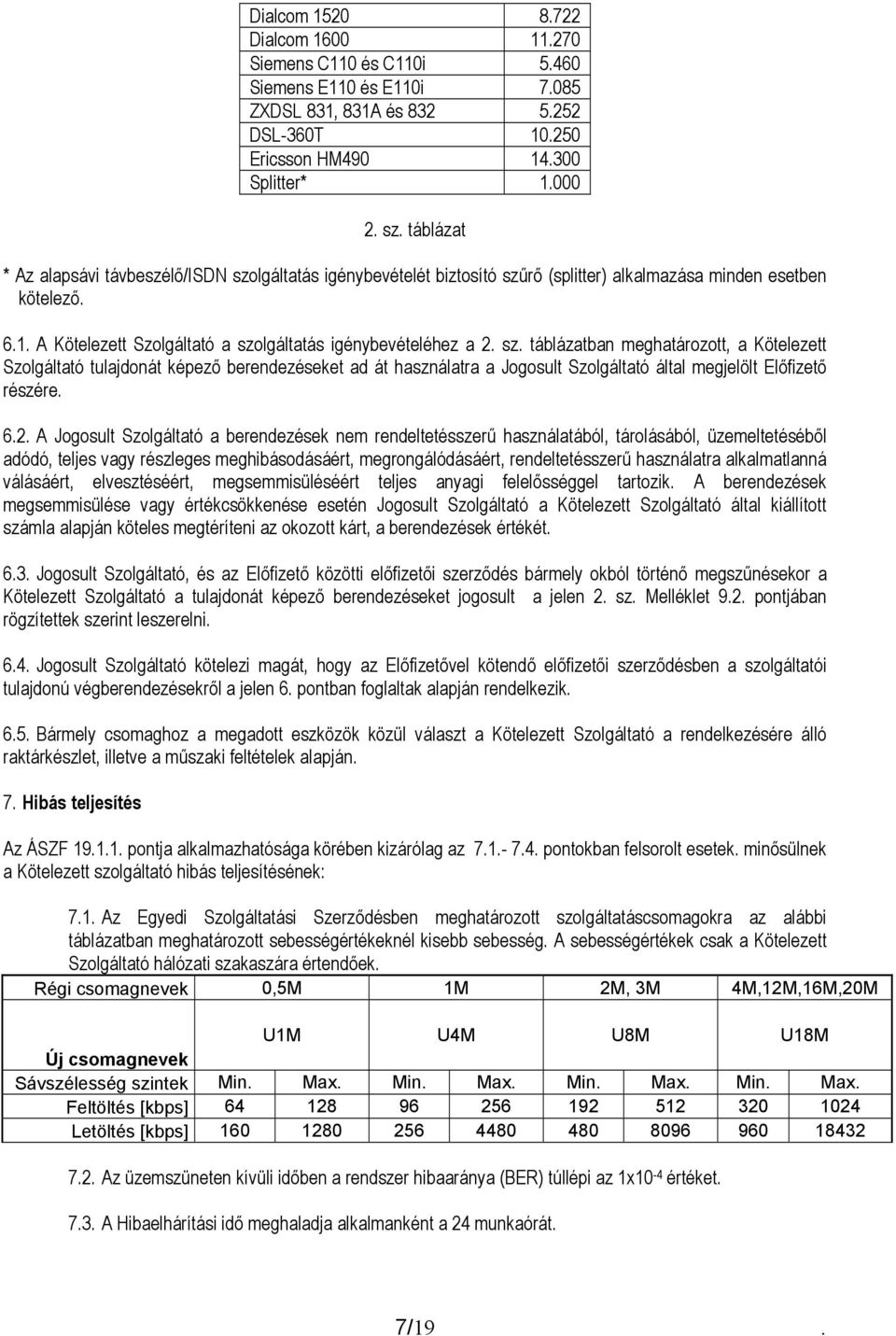 sz. táblázatban meghatározott, a Kötelezett Szolgáltató tulajdonát képező berendezéseket ad át használatra a Jogosult Szolgáltató által megjelölt Előfizető részére. 6.2.