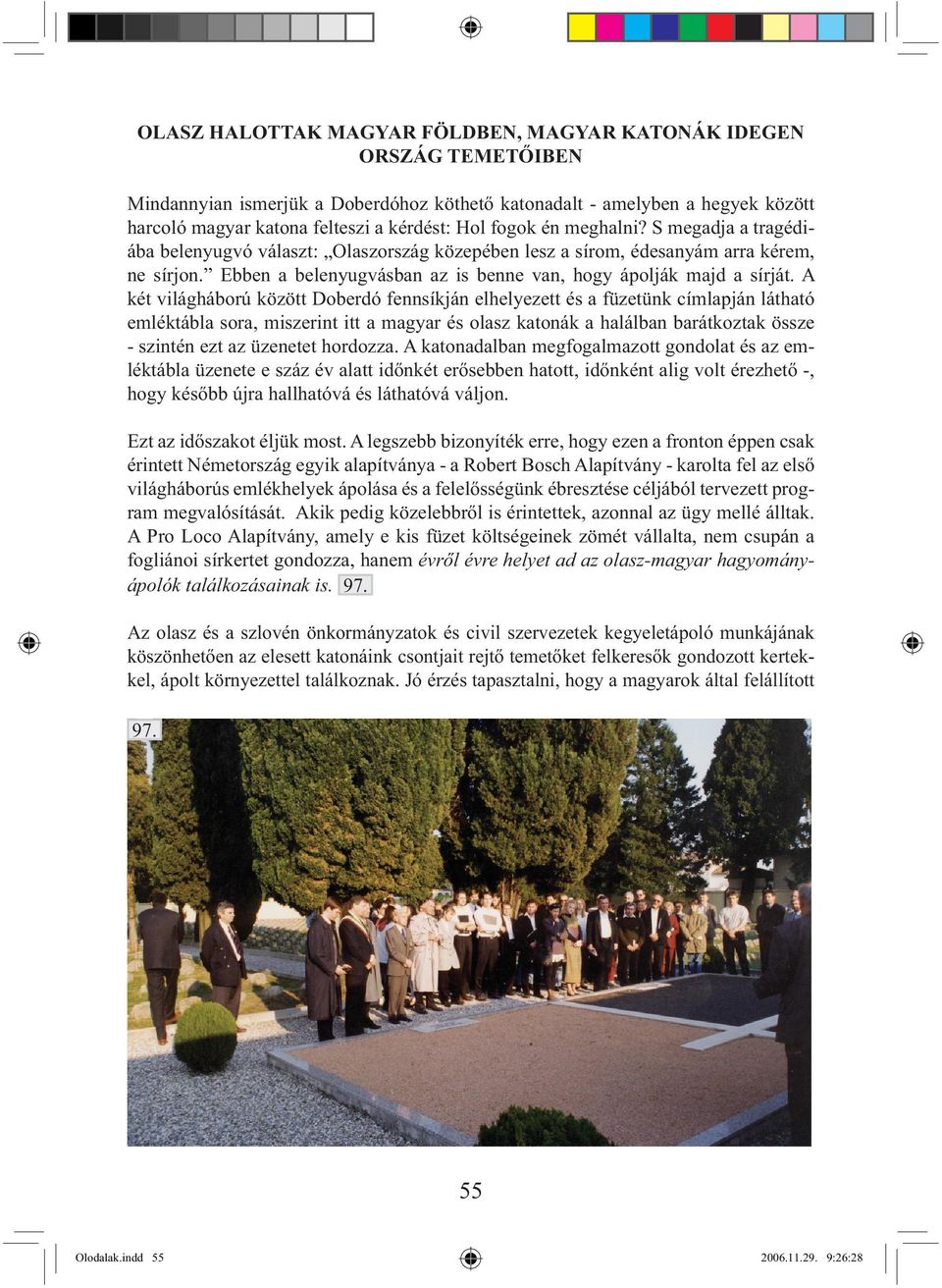 A két világháború között Doberdó fennsíkján elhelyezett és a füzetünk címlapján látható emléktábla sora, miszerint itt a magyar és olasz katonák a halálban barátkoztak össze - szintén ezt az üzenetet